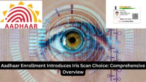 Aadhaar Enrollment Introduces Iris Scan Choice: Comprehensive Overview