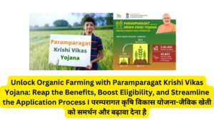 Unlock Organic Farming with Paramparagat Krishi Vikas Yojana: Reap the Benefits, Boost Eligibility, and Streamline the Application Process I परम्परागत कृषि विकास योजना-जैविक खेती को समर्थन और बढ़ावा देना है