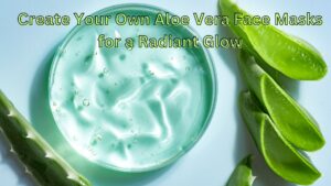 Create Your Own Aloe Vera Face Masks for a Radiant Glow