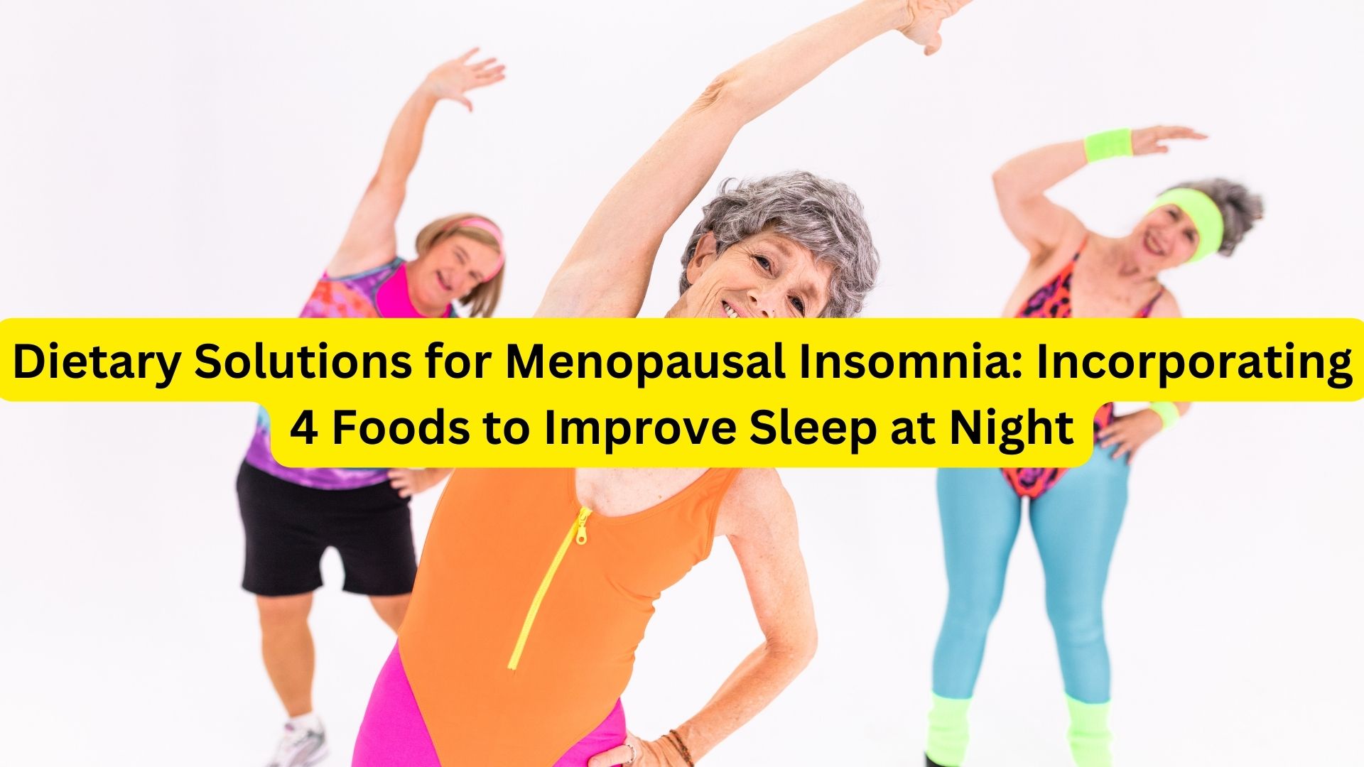 Dietary Solutions for Menopausal Insomnia: Incorporating 4 Foods to Improve Sleep at Night