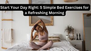 Start Your Day Right: 5 Simple Bed Exercises for a Refreshing Morning