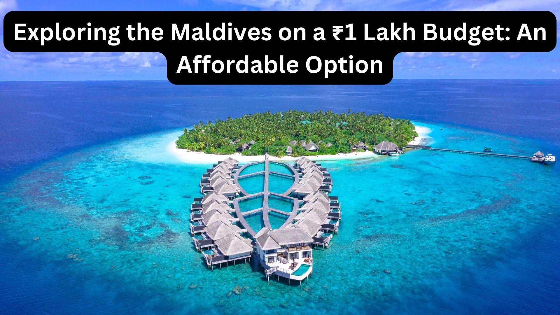 Exploring the Maldives on a ₹1 Lakh Budget: An Affordable Option