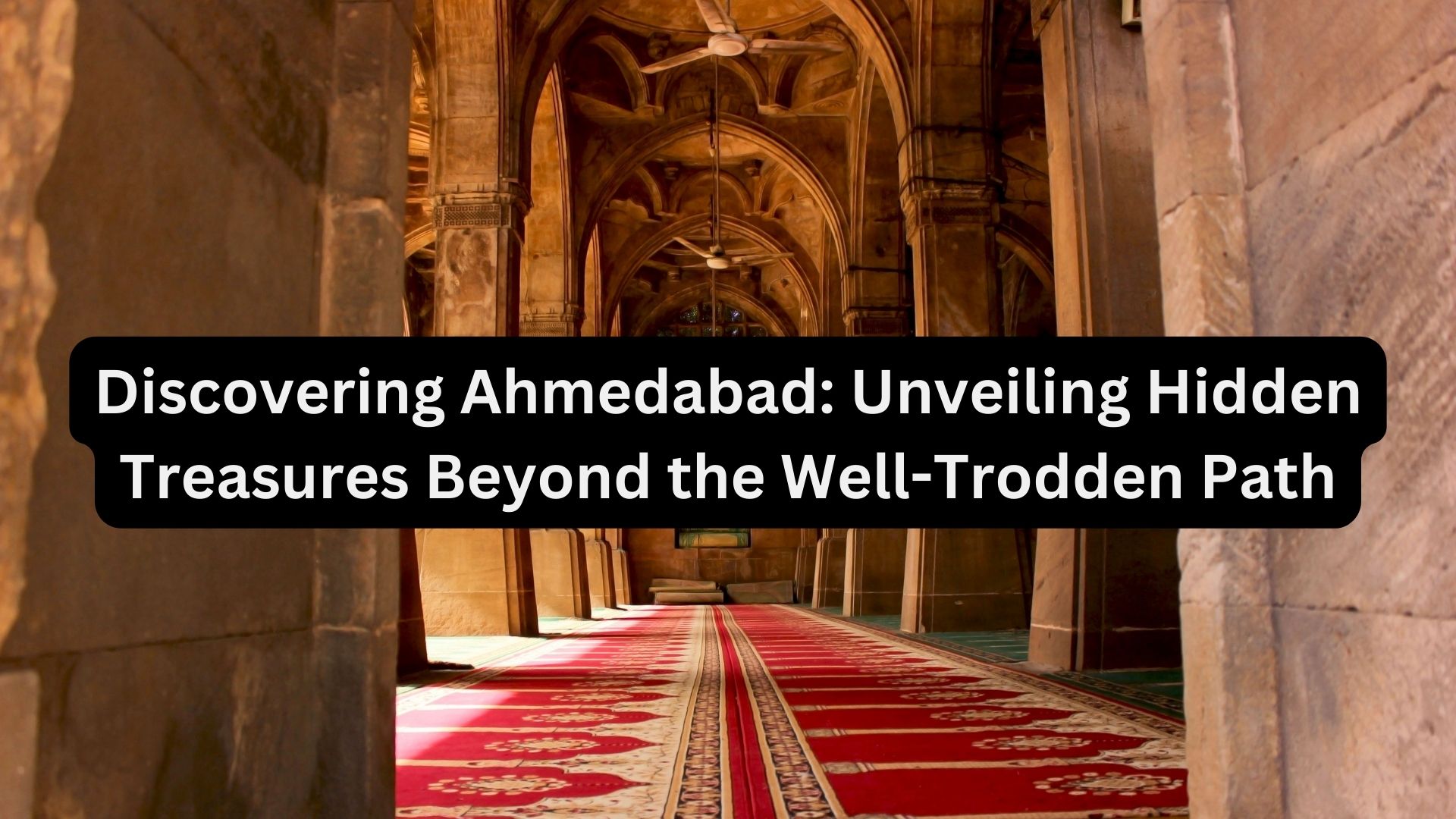 Discovering Ahmedabad: Unveiling Hidden Treasures Beyond the Well-Trodden Path