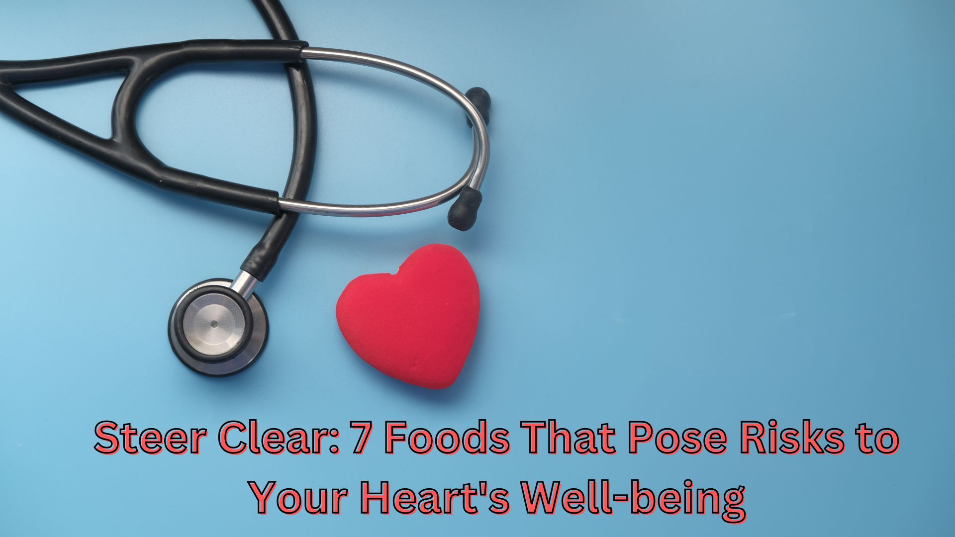 Steer Clear: 7 Foods That Pose Risks to Your Heart's Well-being
