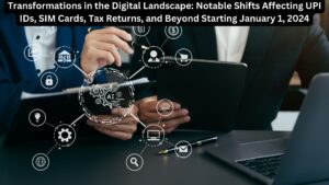 Transformations in the Digital Landscape: Notable Shifts Affecting UPI IDs, SIM Cards, Tax Returns, and Beyond Starting January 1, 2024