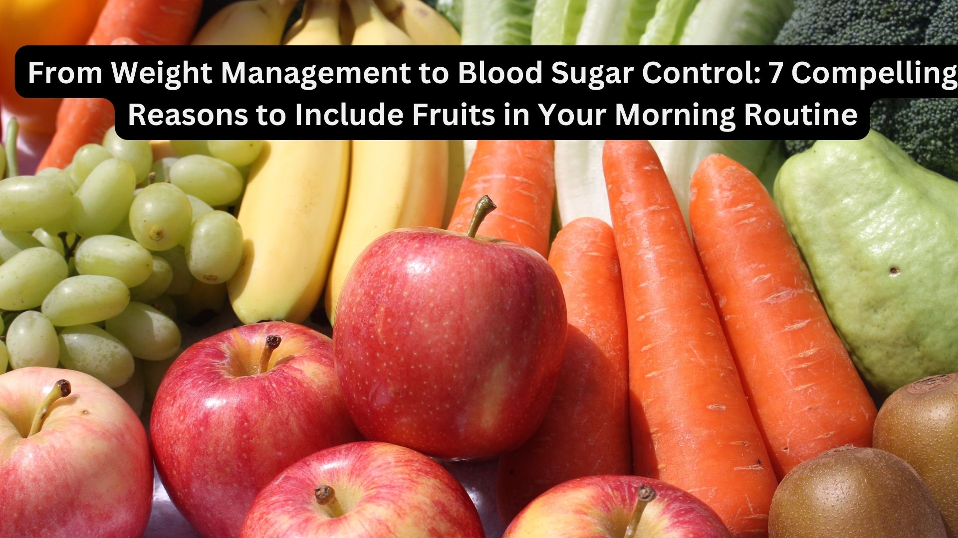 From Weight Management to Blood Sugar Control: 7 Compelling Reasons to Include Fruits in Your Morning Routine