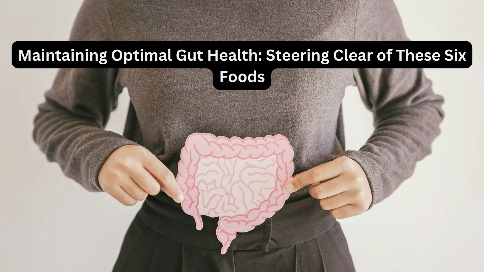 Maintaining Optimal Gut Health: Steering Clear of These Six Foods