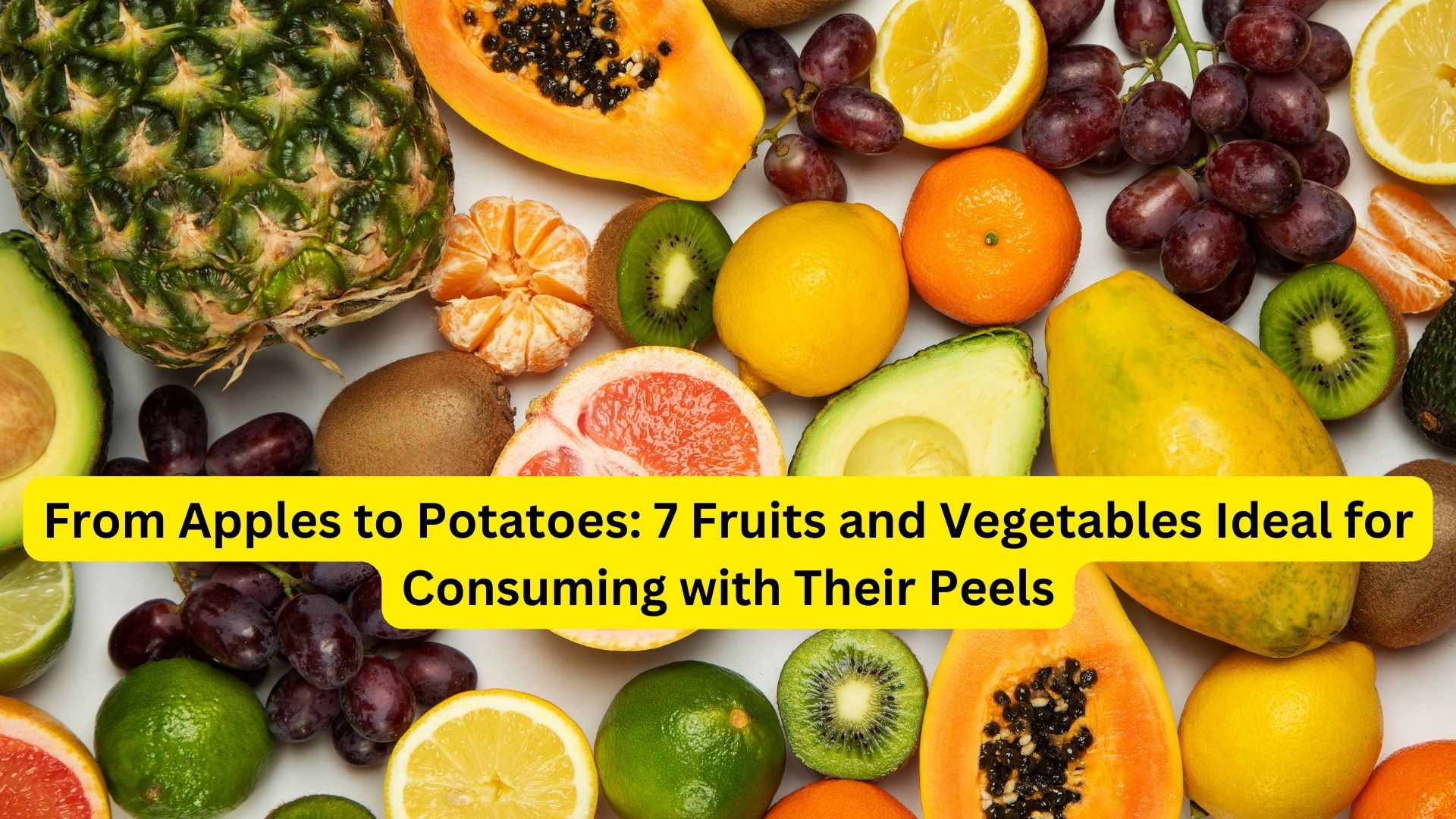 From Apples to Potatoes: 7 Fruits and Vegetables Ideal for Consuming with Their Peels
