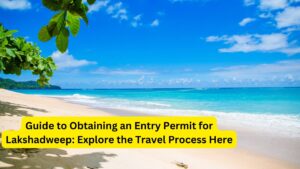 Guide to Obtaining an Entry Permit for Lakshadweep: Explore the Travel Process Here