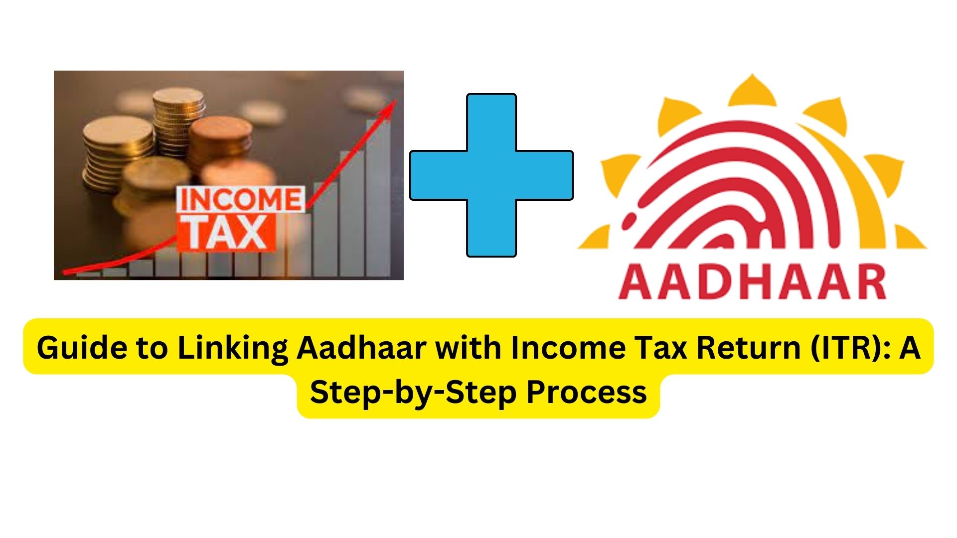 Guide to Linking Aadhaar with Income Tax Return (ITR): A Step-by-Step Process
