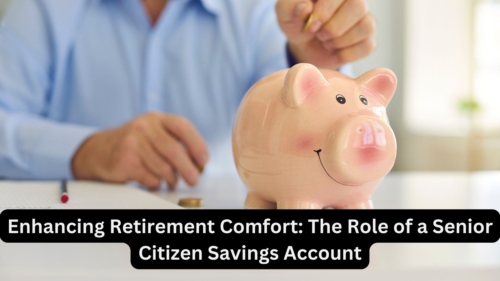 Enhancing Retirement Comfort: The Role of a Senior Citizen Savings Account