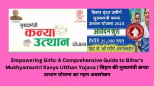 Empowering Girls: A Comprehensive Guide to Bihar's Mukhyamantri Kanya Utthan Yojana | बिहार की मुख्यमंत्री कन्या उत्थान योजना का गहन अवलोकन