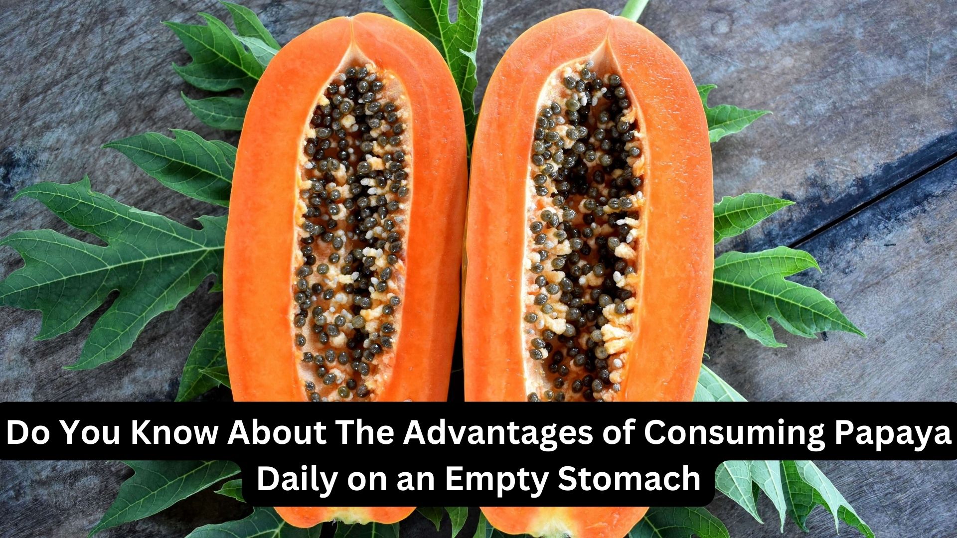 Do You Know About The Advantages of Consuming Papaya Daily on an Empty Stomach