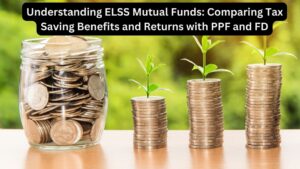 Understanding ELSS Mutual Funds: Comparing Tax Saving Benefits and Returns with PPF and FD