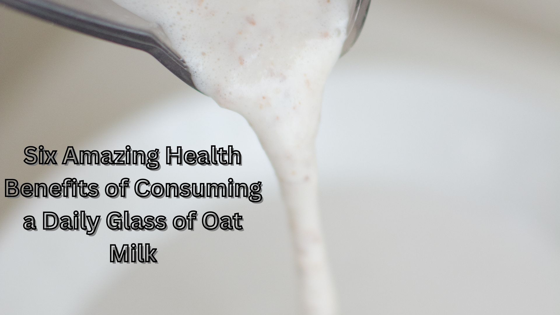 Six Amazing Health Benefits of Consuming a Daily Glass of Oat Milk