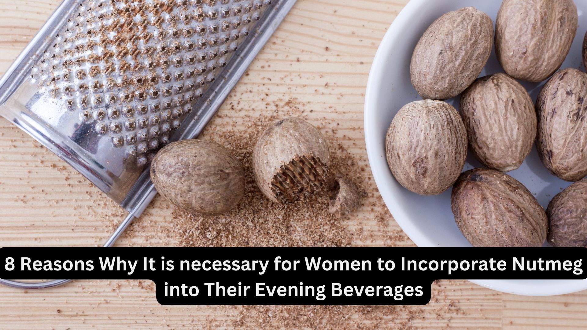 8 Reasons Why It is necessary for Women to Incorporate Nutmeg into Their Evening Beverages