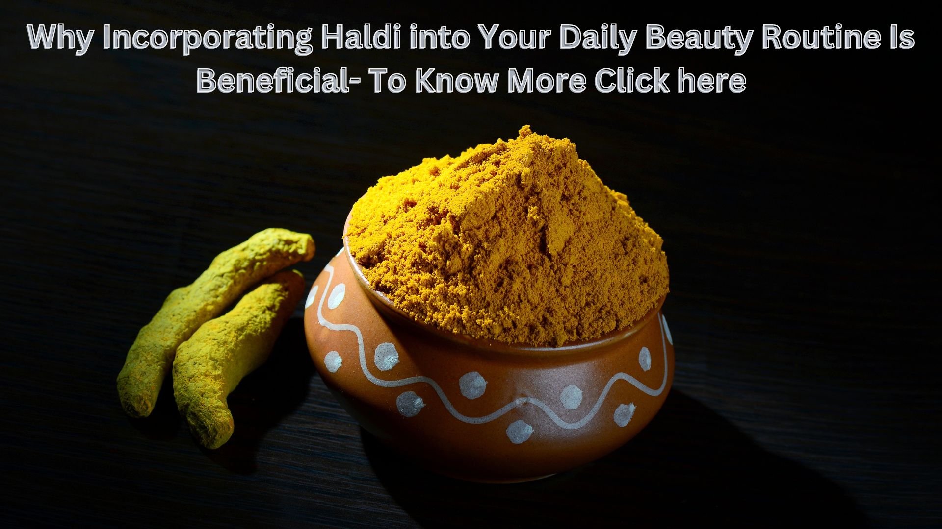 Why Incorporating Haldi into Your Daily Beauty Routine Is Beneficial- To Know More Click here