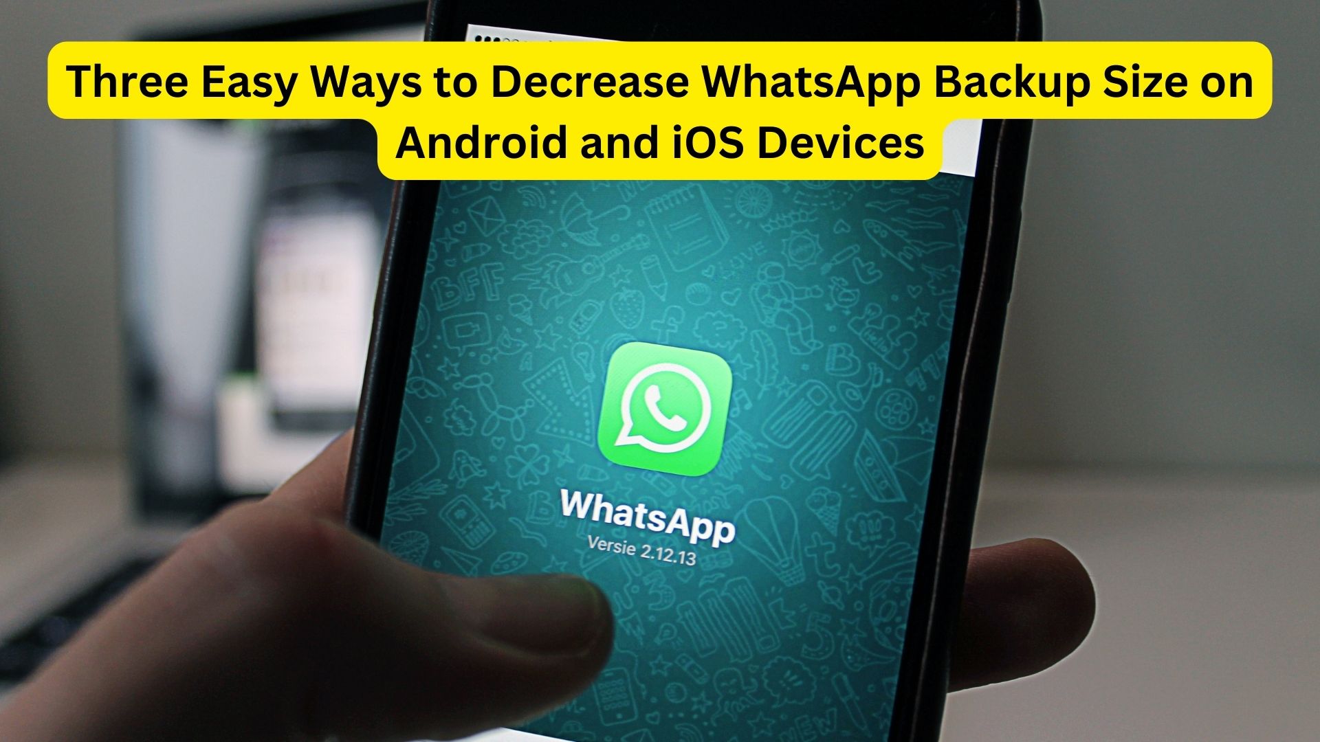 Three Easy Ways to Decrease WhatsApp Backup Size on Android and iOS Devices