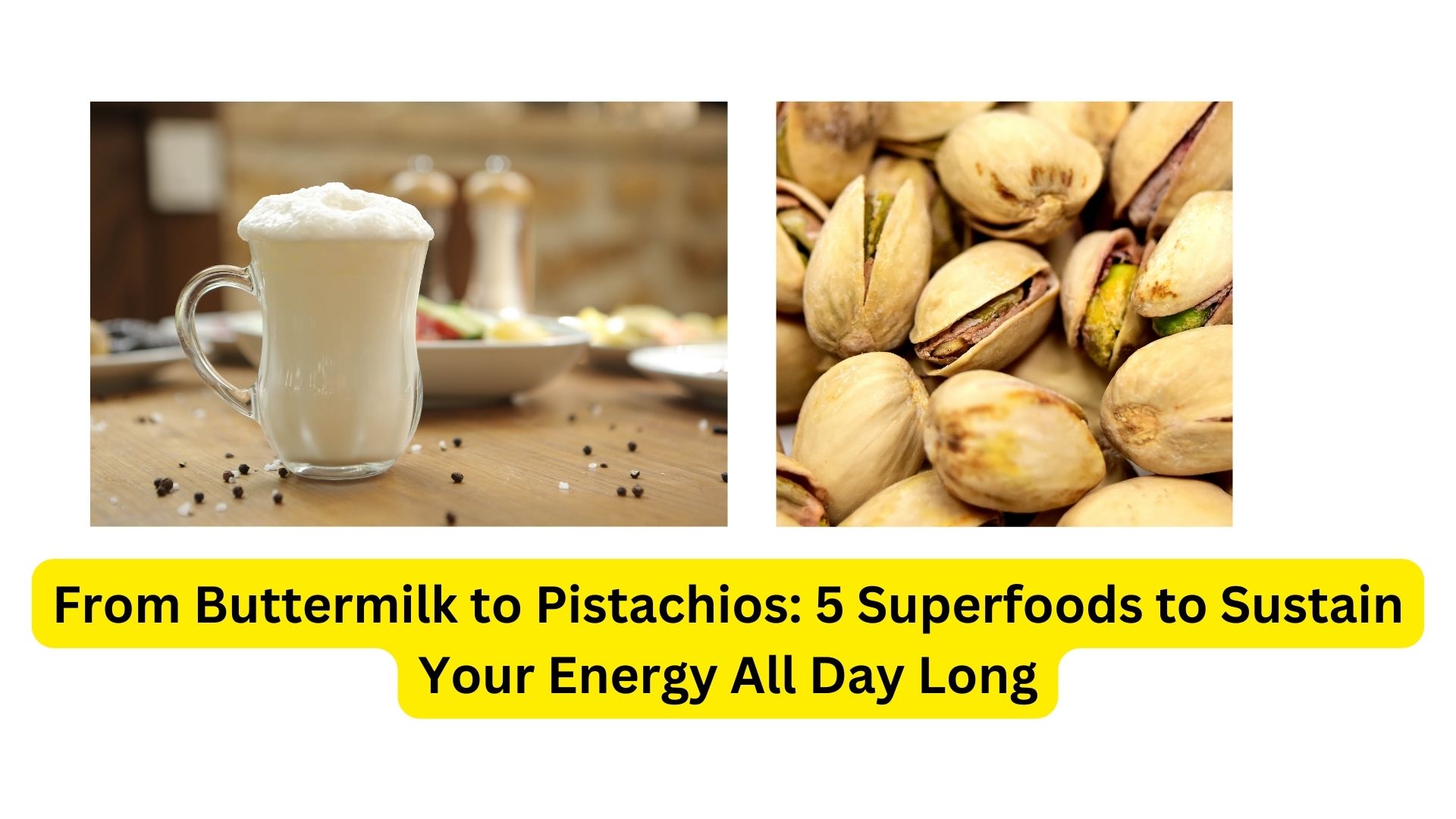 From Buttermilk to Pistachios: 5 Superfoods to Sustain Your Energy All Day Long