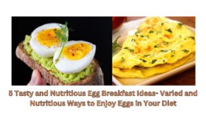 5 Tasty and Nutritious Egg Breakfast Ideas- Varied and Nutritious Ways to Enjoy Eggs in Your Diet