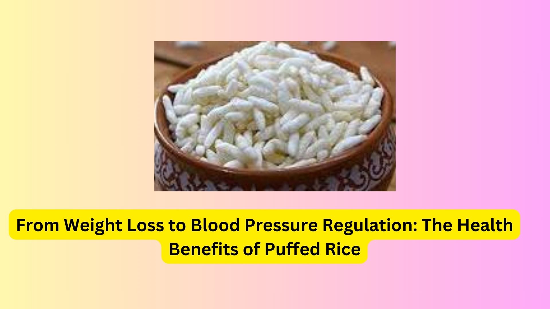 From Weight Loss to Blood Pressure Regulation: The Health Benefits of Puffed Rice