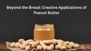 Beyond the Bread: Creative Applications of Peanut Butter
