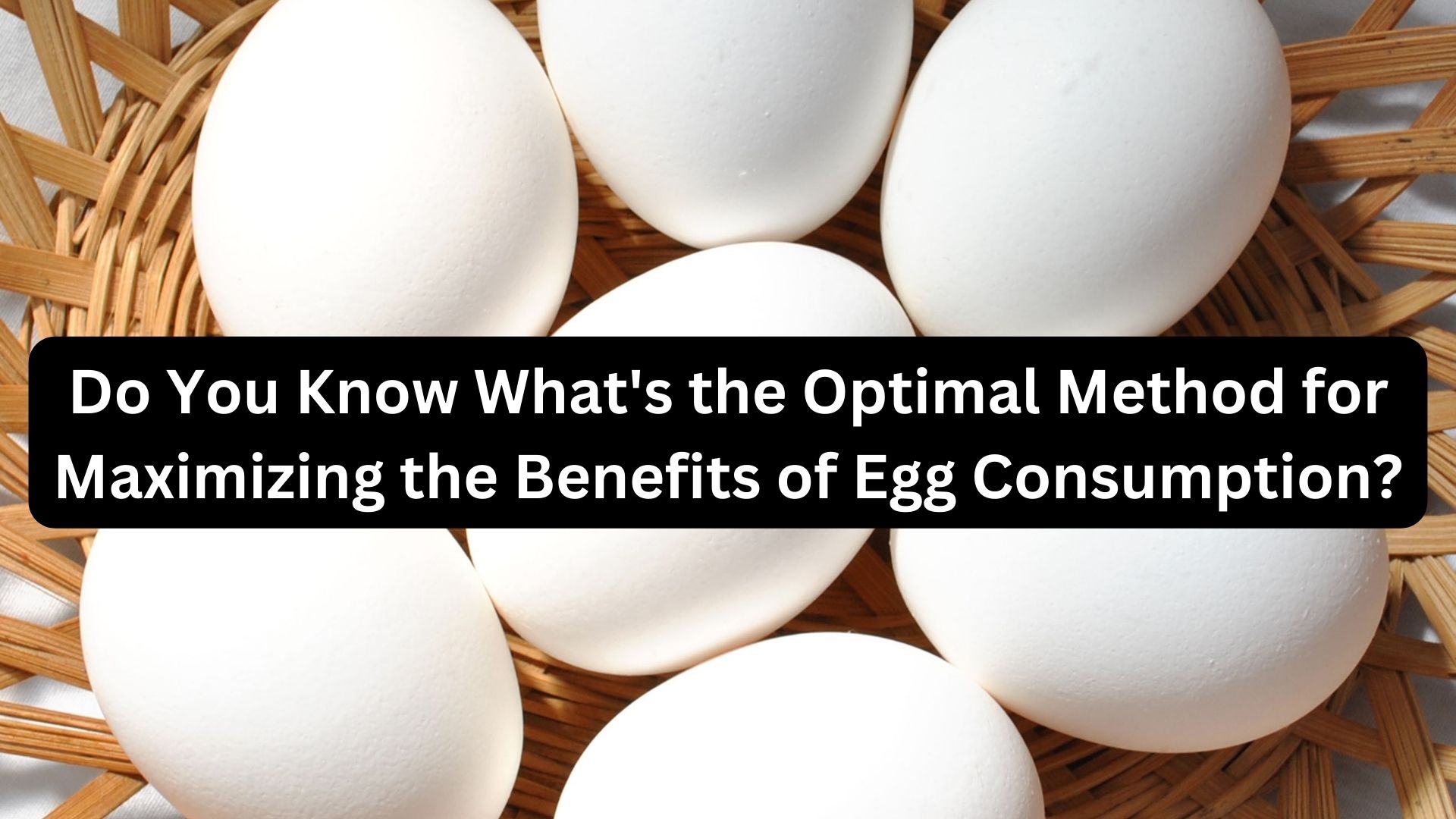 Do You Know What's the Optimal Method for Maximizing the Benefits of Egg Consumption?
