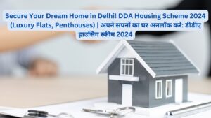 Secure Your Dream Home in Delhi! DDA Housing Scheme 2024 (Luxury Flats, Penthouses) | अपने सपनों का घर अनलॉक करें: डीडीए हाउसिंग स्कीम 2024