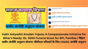 Kabir Antyeshti Anudan Yojana: A Compassionate Initiative for Bihar's Needy: Rs. 3000 Funeral Grant for BPL Families | बिहार कबीर अंत्येष्टि अनुदान योजना: बीपीएल परिवारों के लिए ₹3000 अंत्येष्टि अनुदान