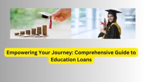 Empowering Your Journey: Comprehensive Guide to Education Loans