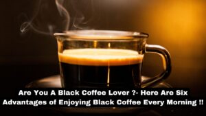 Are You A Black Coffee Lover ?- Here Are Six Advantages of Enjoying Black Coffee Every Morning !!