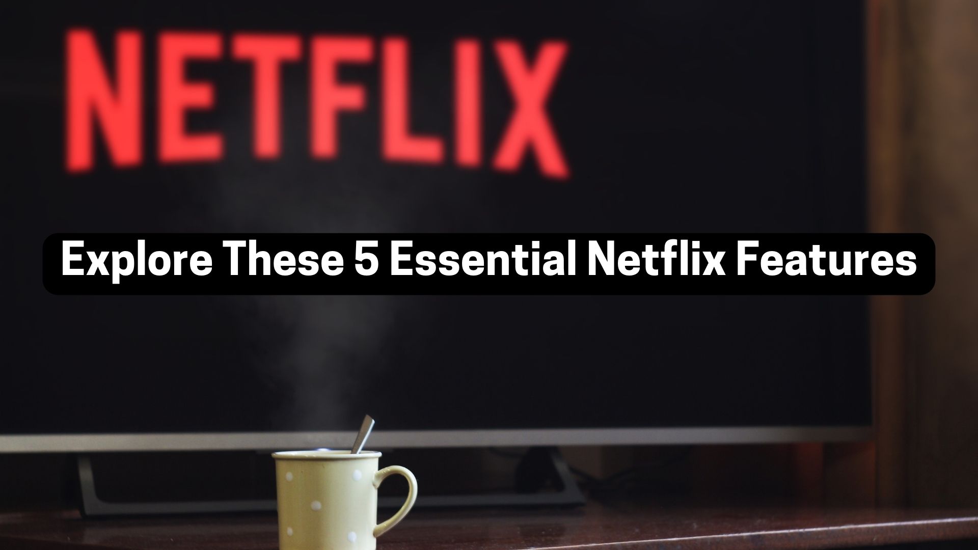 Explore These 5 Essential Netflix Features