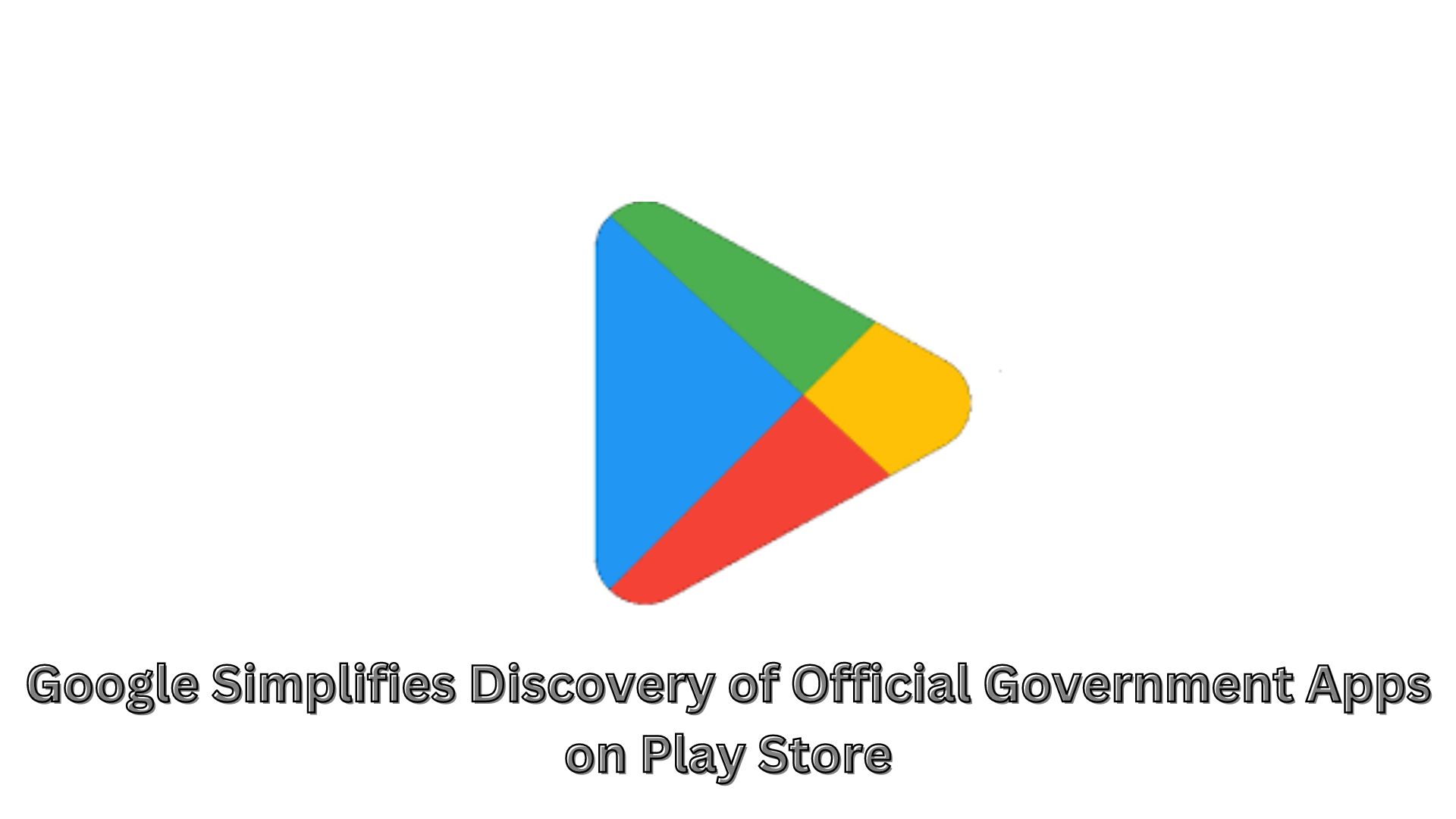 Google Simplifies Discovery of Official Government Apps on Play Store