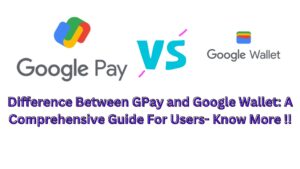 Difference Between GPay and Google Wallet: A Comprehensive Guide For Users- Know More !!