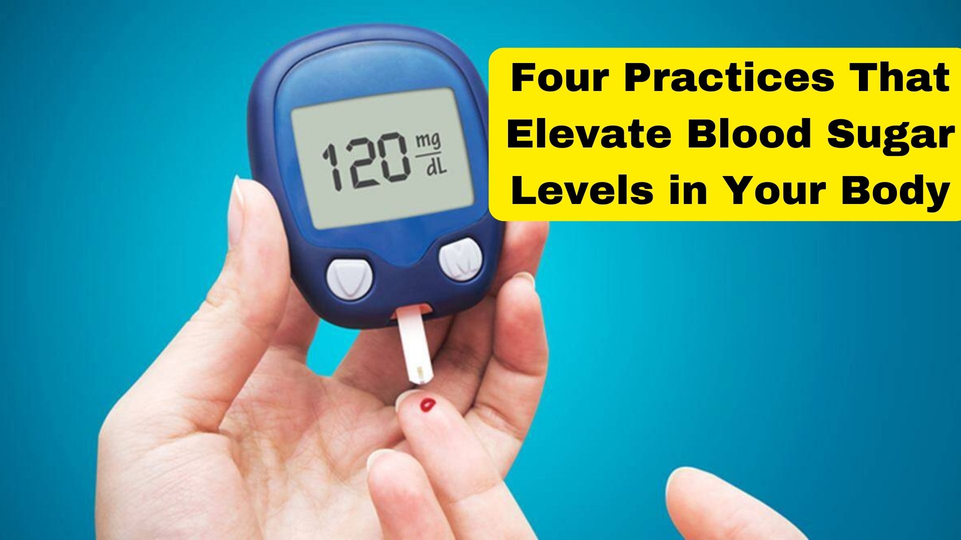 Four Practices That Elevate Blood Sugar Levels in Your Body