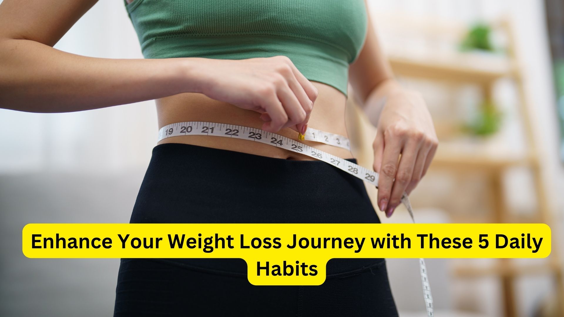 Enhance Your Weight Loss Journey with These 5 Daily Habits