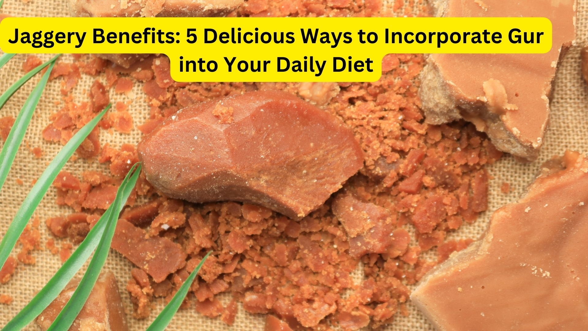 Jaggery Benefits: 5 Delicious Ways to Incorporate Gur into Your Daily Diet