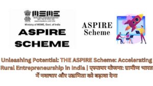 Unleashing Potential: THE ASPIRE Scheme: Accelerating Rural Entrepreneurship in India | एस्पायर योजना: ग्रामीण भारत में नवाचार और उद्यमिता को बढ़ावा देना