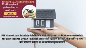 PM Home Loan Subsidy Scheme: Enabling Affordable Homeownership for Low-Income Urban Families | प्रधानमंत्री गृह ऋण सब्सिडी योजना: निम्न आय वाले परिवारों के लिए घर का स्वामित्व सुलभ बनाना