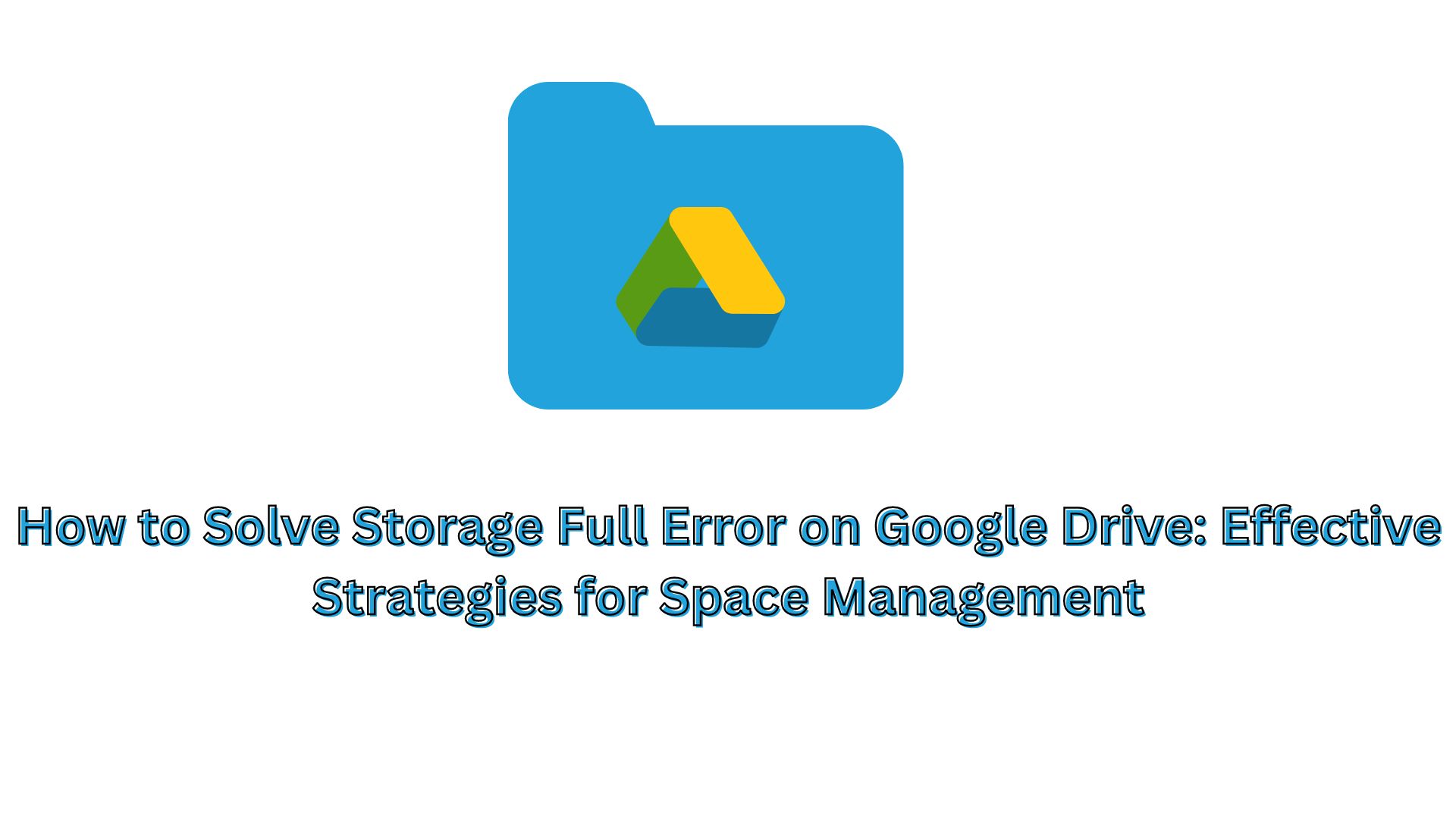 How to Solve Storage Full Error on Google Drive: Effective Strategies for Space Management