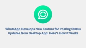 WhatsApp Develops New Feature for Posting Status Updates from Desktop App: Here’s How It Works