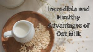 Incredible and Healthy Advantages of Oat Milk